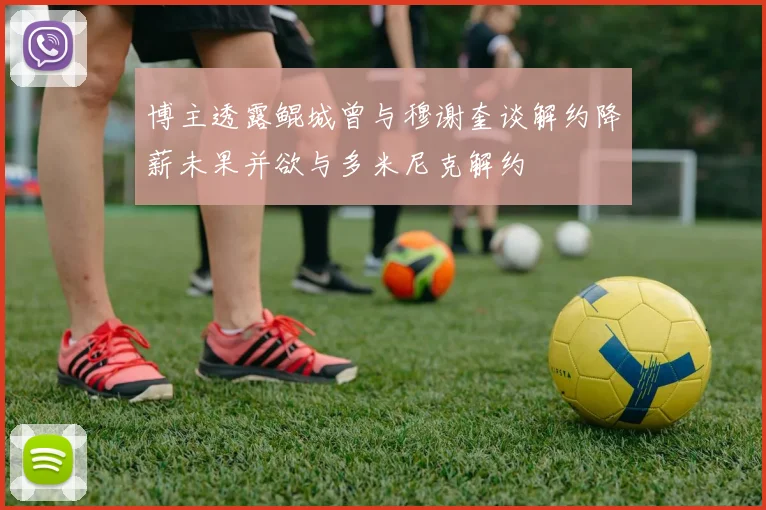 博主透露鲲城曾与穆谢奎谈解约降薪未果并欲与多米尼克解约
