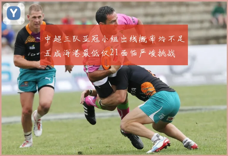 中超三队亚冠小组出线概率均不足五成海港最低仅21面临严峻挑战