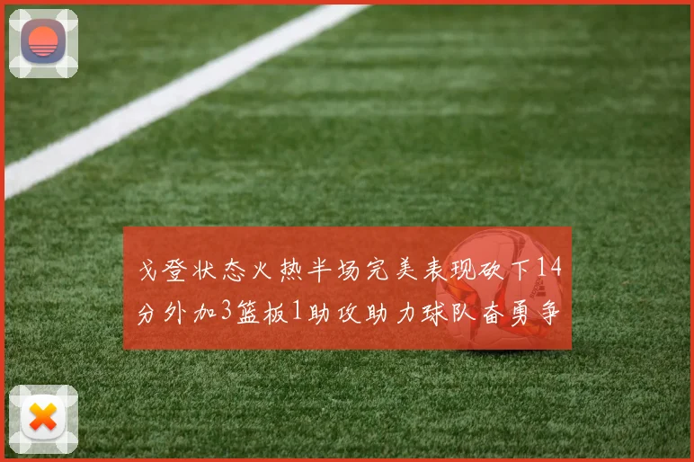 戈登状态火热半场完美表现砍下14分外加3篮板1助攻助力球队奋勇争先