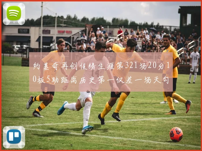 约基奇再创佳绩生涯第321场20分10板5助距离历史第一仅差一场天勾在望