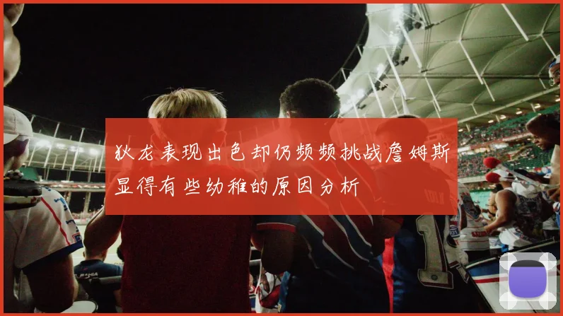 狄龙表现出色却仍频频挑战詹姆斯显得有些幼稚的原因分析