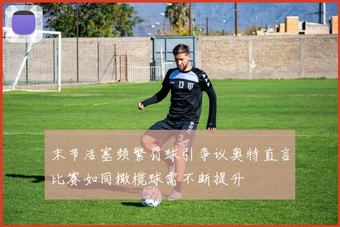末节活塞频繁罚球引争议奥特直言比赛如同橄榄球需不断提升