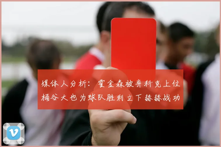 媒体人分析：霍金森被弃科克上位桶谷大也为球队胜利立下赫赫战功