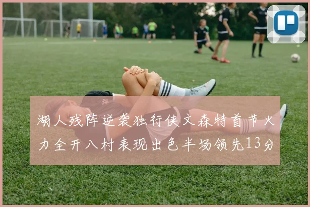 湖人残阵逆袭独行侠文森特首节火力全开八村表现出色半场领先13分