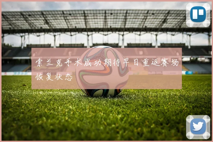 索兰克手术成功期待早日重返赛场恢复状态