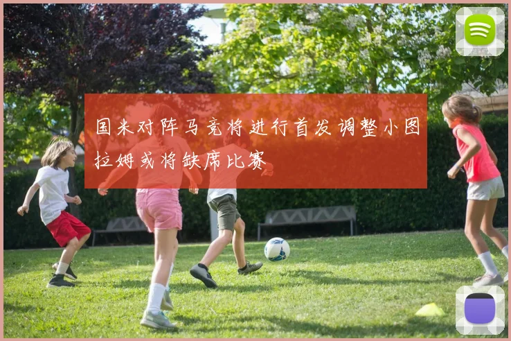 国米对阵马竞将进行首发调整小图拉姆或将缺席比赛