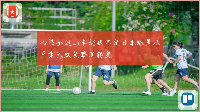 心情如过山车起伏不定日本球员从严肃到欢笑瞬间转变