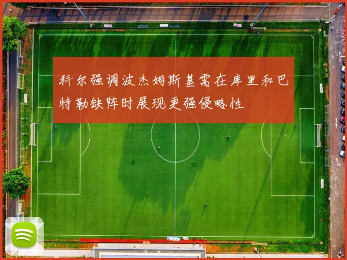 科尔强调波杰姆斯基需在库里和巴特勒缺阵时展现更强侵略性